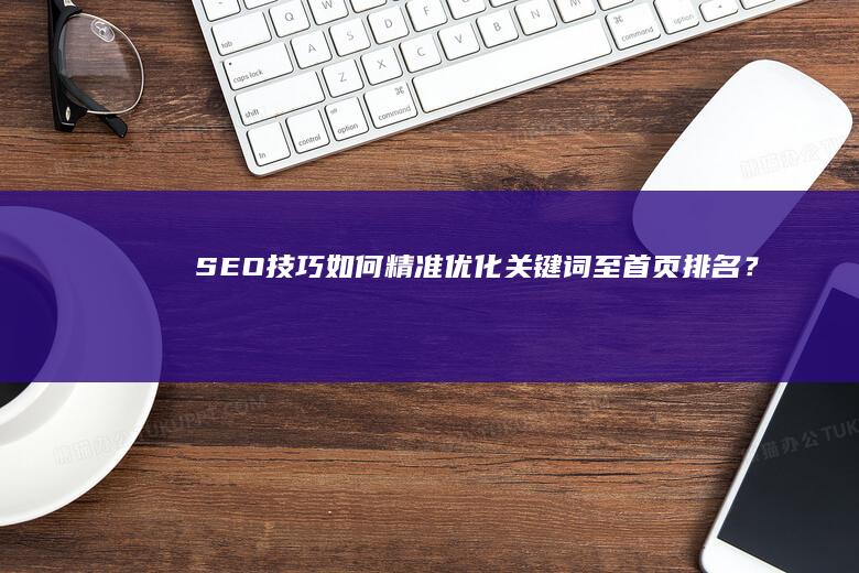 SEO技巧：如何精准优化关键词至首页排名？